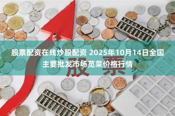 股票配资在线炒股配资 2025年10月14日全国主要批发市场苋菜价格行情