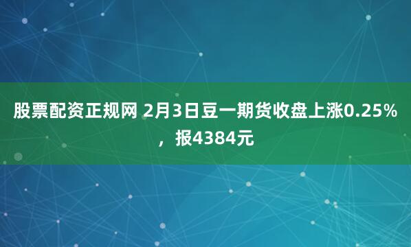 股票配资正规网 2月3日豆一期货收盘上涨0.25%，报4384元