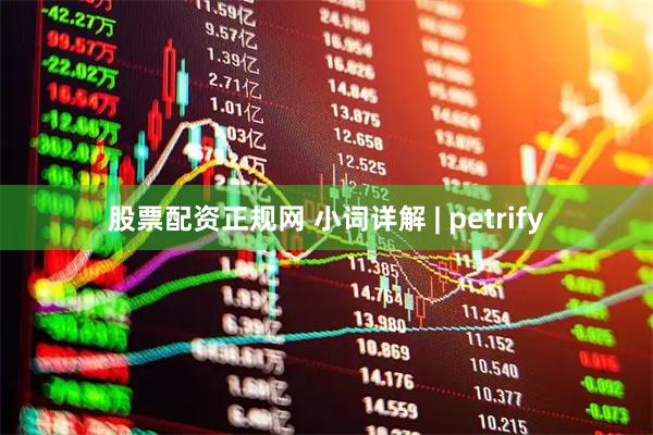 股票配资正规网 小词详解 | petrify